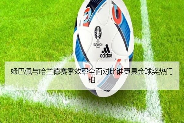 姆巴佩与哈兰德赛季效率全面对比谁更具金球奖热门相