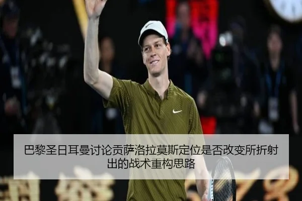 巴黎圣日耳曼讨论贡萨洛拉莫斯定位是否改变所折射出的战术重构思路