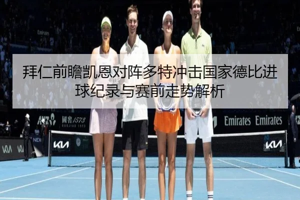 拜仁前瞻凯恩对阵多特冲击国家德比进球纪录与赛前走势解析