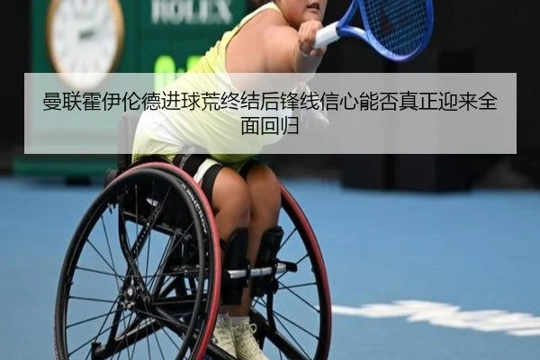 曼联霍伊伦德进球荒终结后锋线信心能否真正迎来全面回归
