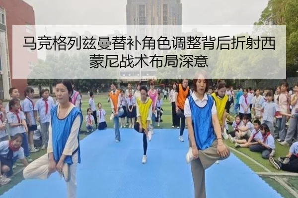 马竞格列兹曼替补角色调整背后折射西蒙尼战术布局深意
