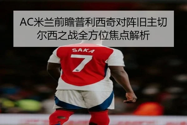 AC米兰前瞻普利西奇对阵旧主切尔西之战全方位焦点解析