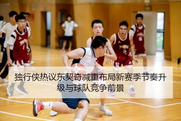 独行侠热议东契奇减重布局新赛季节奏升级与球队竞争前景